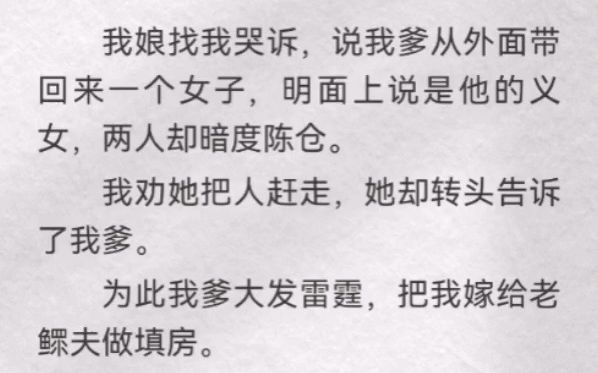 我娘找我哭诉,说我爹从外面带回来一个女子,明面上说是他的义女,两人却暗度陈仓.我劝她把人赶走,她却转头告诉了我爹.为此我爹大发雷霆,把我嫁...