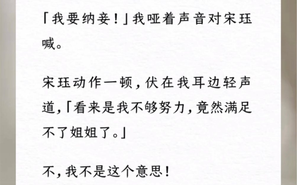 「我要纳妾!」我哑着声音对宋珏喊.宋珏动作一顿,伏在我耳边轻声道,「看来是我不够努力,竟然满足不了姐姐了.」不,我不是这个意思!《千年的残...