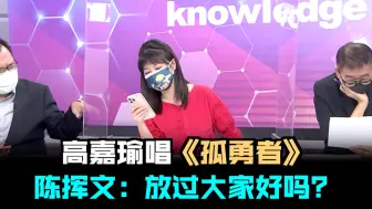 Télécharger la video: 高嘉瑜唱《孤勇者》 陈挥文：放过大家好吗？