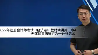 2022年注会考试经济法教材精讲第二章4无效民事法律行为—孙林老师