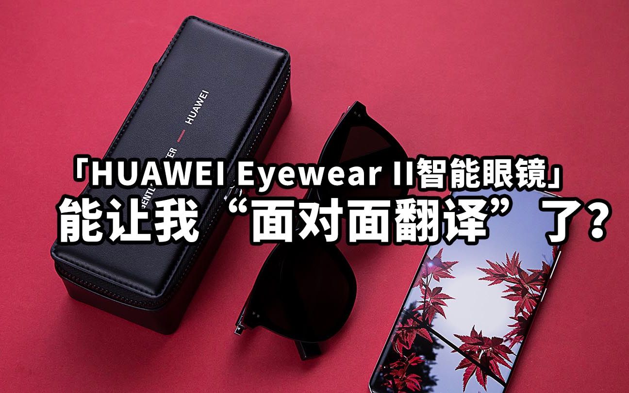 HUAWEI Eyewear II智能眼镜能让我“面对面翻译“了?哔哩哔哩bilibili