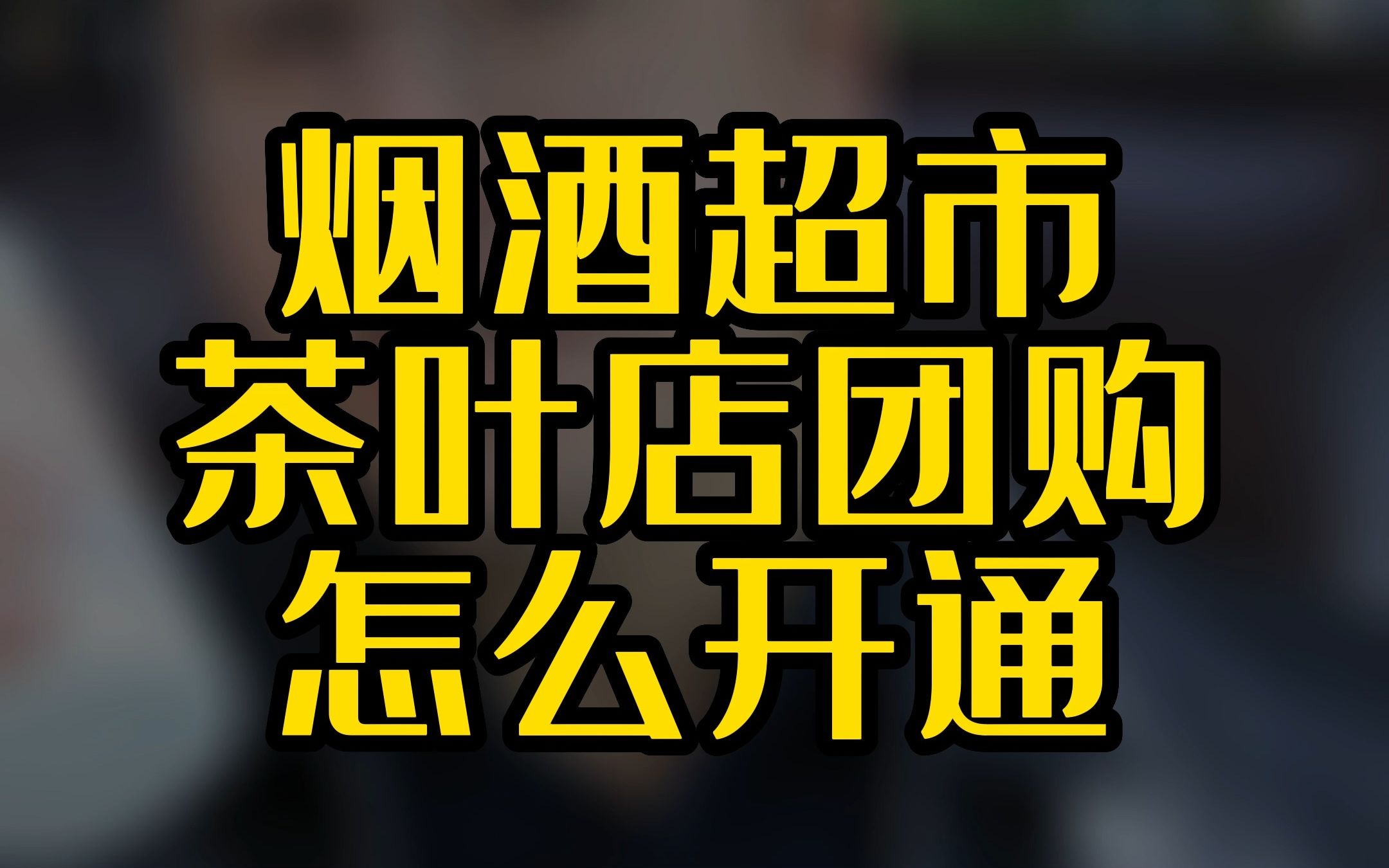 烟酒茶超市茶叶店团购怎么开通?哔哩哔哩bilibili