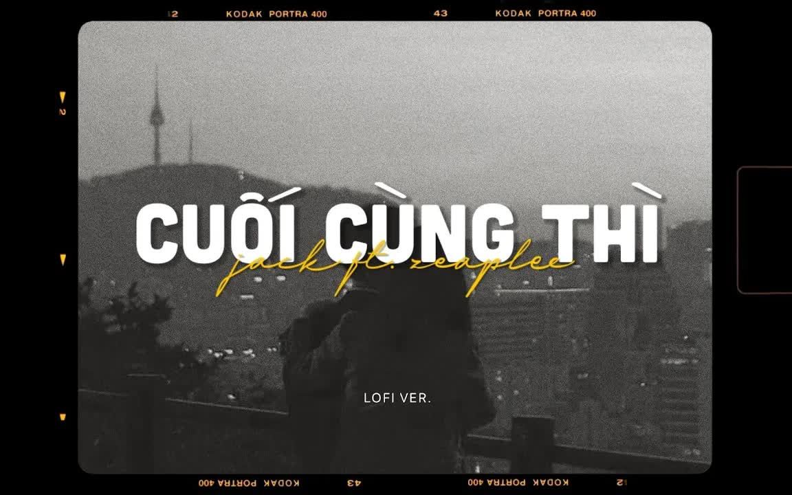 [图]【越南歌曲】Cuối Cùng Thì - Jack - J97 x Zeaplee「Lofi Version by 1 9 6 7」| 结果就