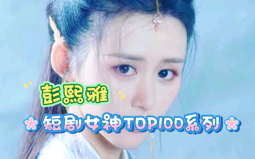 盘点短剧女神TOP100系列之彭熙雅,精彩瞬间都看过没?哔哩哔哩bilibili