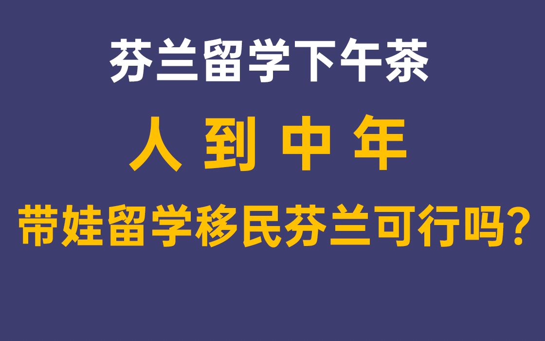 芬兰留学下午茶 07  人到中年,带娃留学移民芬兰可行吗?(下)哔哩哔哩bilibili