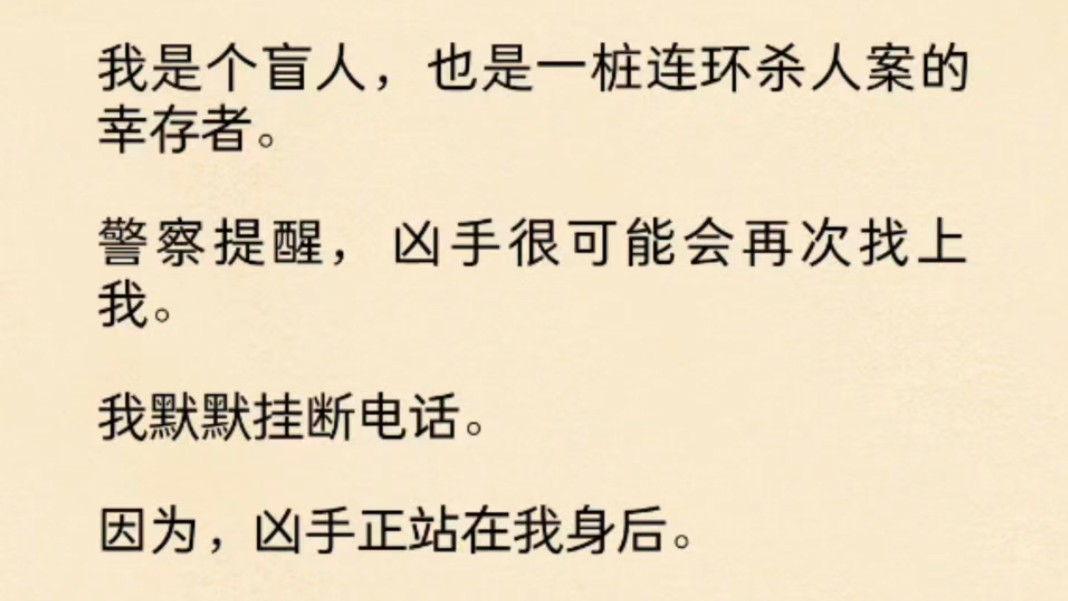 [图]（全文）我是个盲人，也是一桩连环杀人案的幸存者。警察提醒，凶手很可能会再次找上我。我默默挂断电话。因为，凶手正站在我身后。学着男友的习惯，解开我的睡衣……