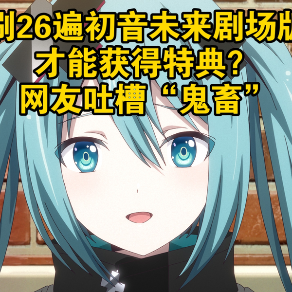 刷26遍初音未来剧场版才能获得特典？网友吐槽“鬼畜”_哔哩哔哩_