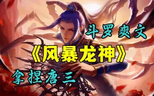 Download Video: 斗罗爽文【风暴龙神】意外穿越斗罗世界，成了98级金鳄斗罗的孙子，并自带万界商城系统，拿捏唐三手到擒来