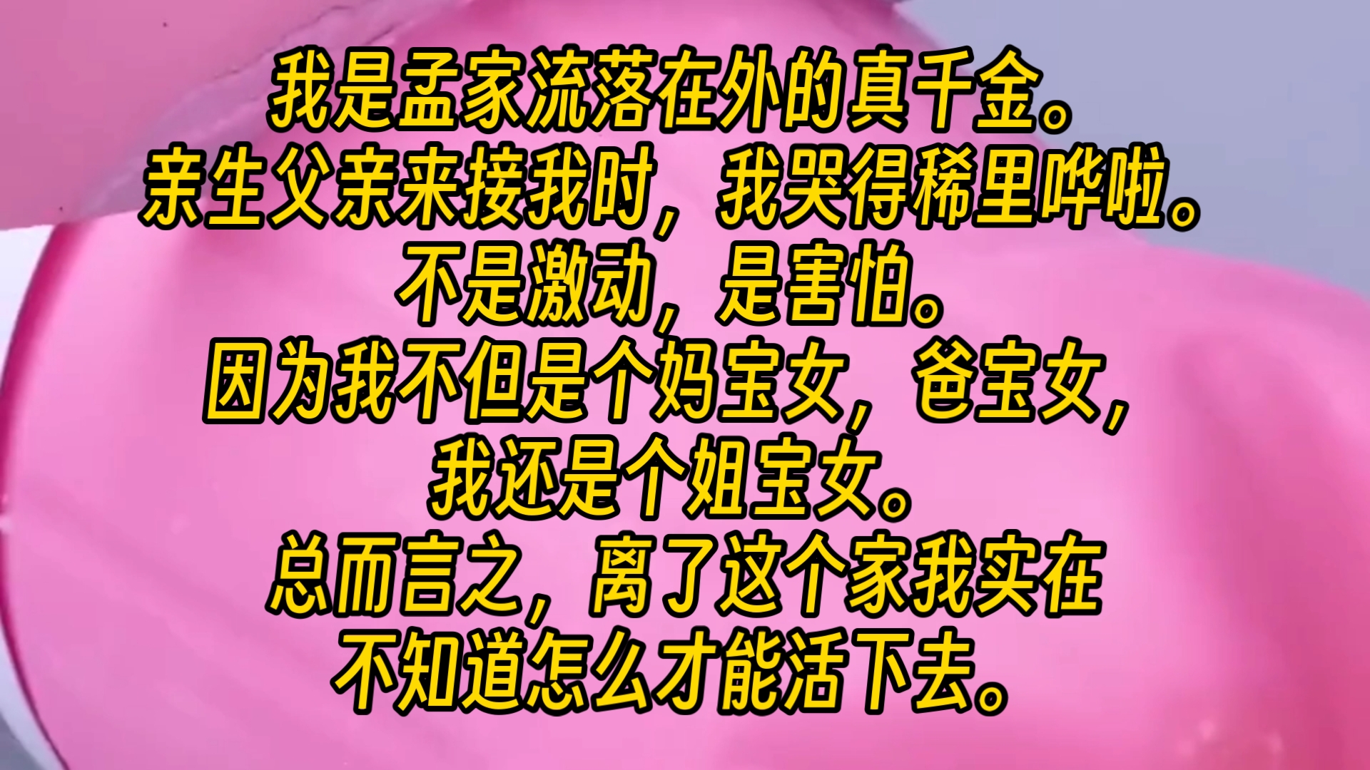 【完结文】我是孟家流落在外的真千金.亲生父亲来接我时,我哭得稀里哗啦.不是激动,是害怕.因为我不但是个妈宝女,爸宝女,我还是个姐宝女.总而...