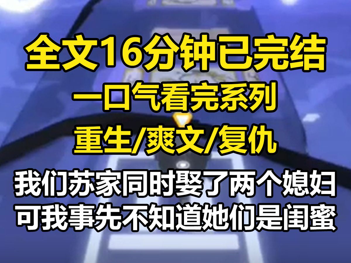 【全文已完结】我们苏家同时娶了两个媳妇,可我事先不知道她们是闺蜜,直到那天,我听到他们在商量一起离婚,你离吗?我捞的差不多了,他真的好丑,...