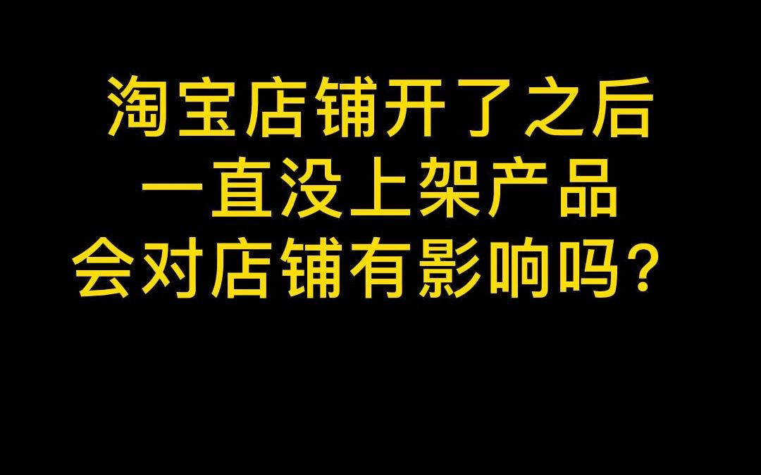 淘宝店铺开了之后一直没上架产品,会对店铺有影响吗?哔哩哔哩bilibili