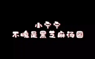 咱就是说，小宁宁不愧是官方认证的黑芝麻汤圆！！！表面上一口一个哥哥长哥哥短的，实际上心里腹黑得很！！！