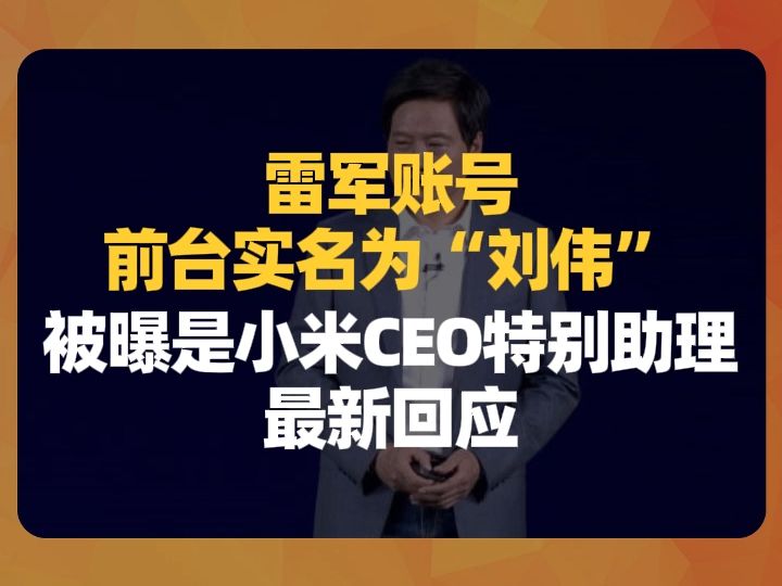 雷军账号前台实名为“刘伟”,其被曝是小米CEO特别助理,最新回应哔哩哔哩bilibili