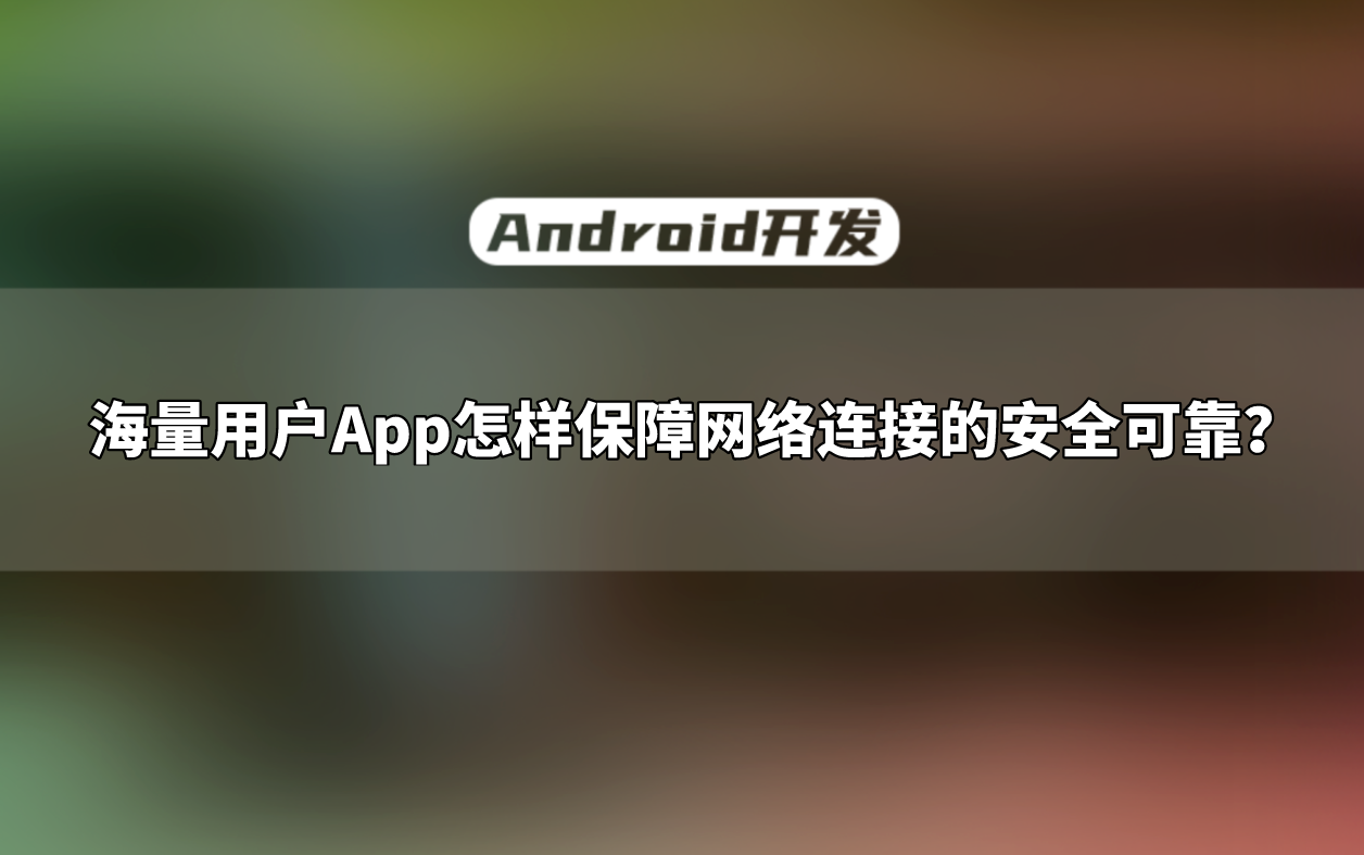 [图]【Android开发教程】海量用户App怎样保障网络连接的安全可靠？