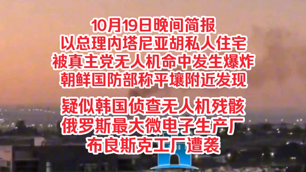 10月19日晚间简报,以总理内塔尼亚胡私人住宅被真主党无人机命中发生爆炸,朝鲜国防部称平壤附近发现疑似韩国侦查无人机残骸,俄罗斯最大微电子生产...