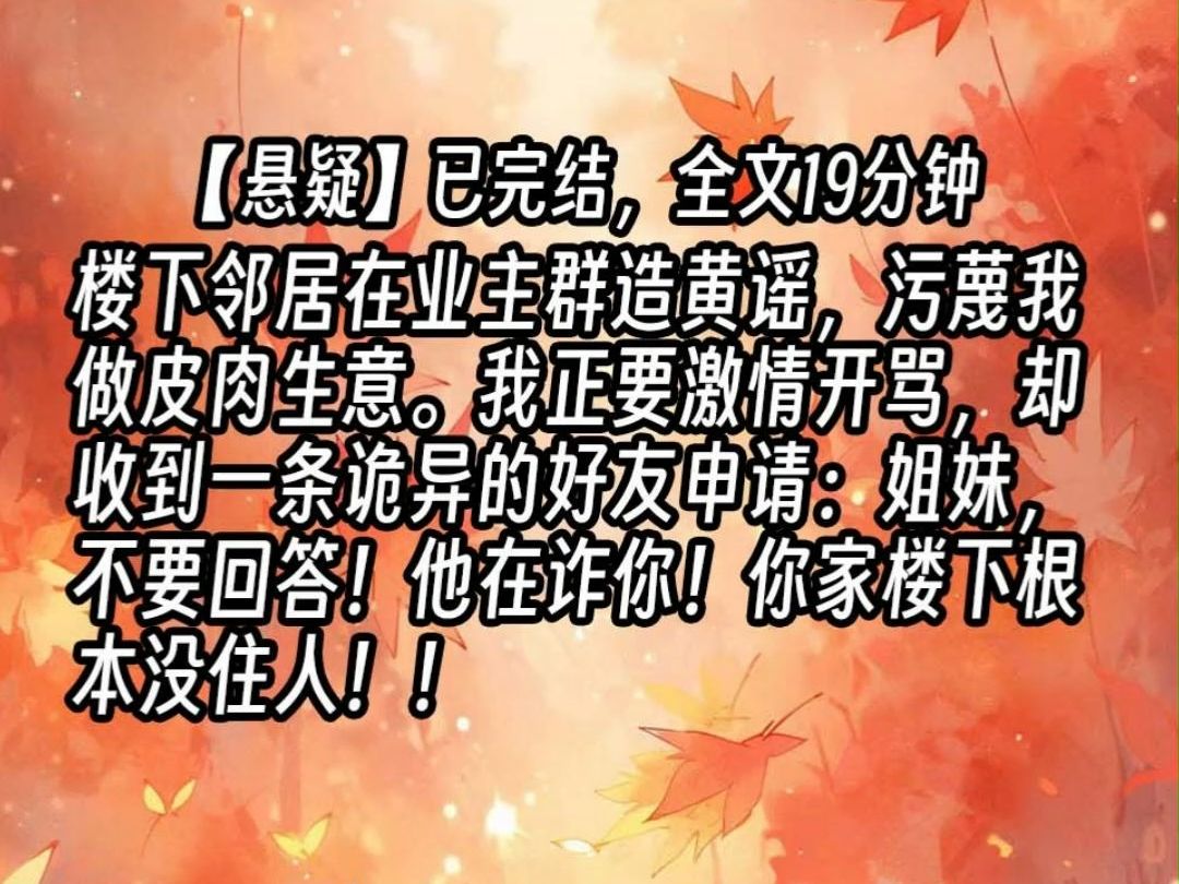 【已更完】楼下邻居在业主群造黄谣,污蔑我做皮肉生意.我正要激情开骂,却收到一条诡异的好友申请:姐妹,不要回答!他在诈你!你家楼下根本没住人...