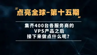 DigVPS - 点亮全球第十五期：集齐400台各服务商的VPS产品之后，接下来做点什么呢？