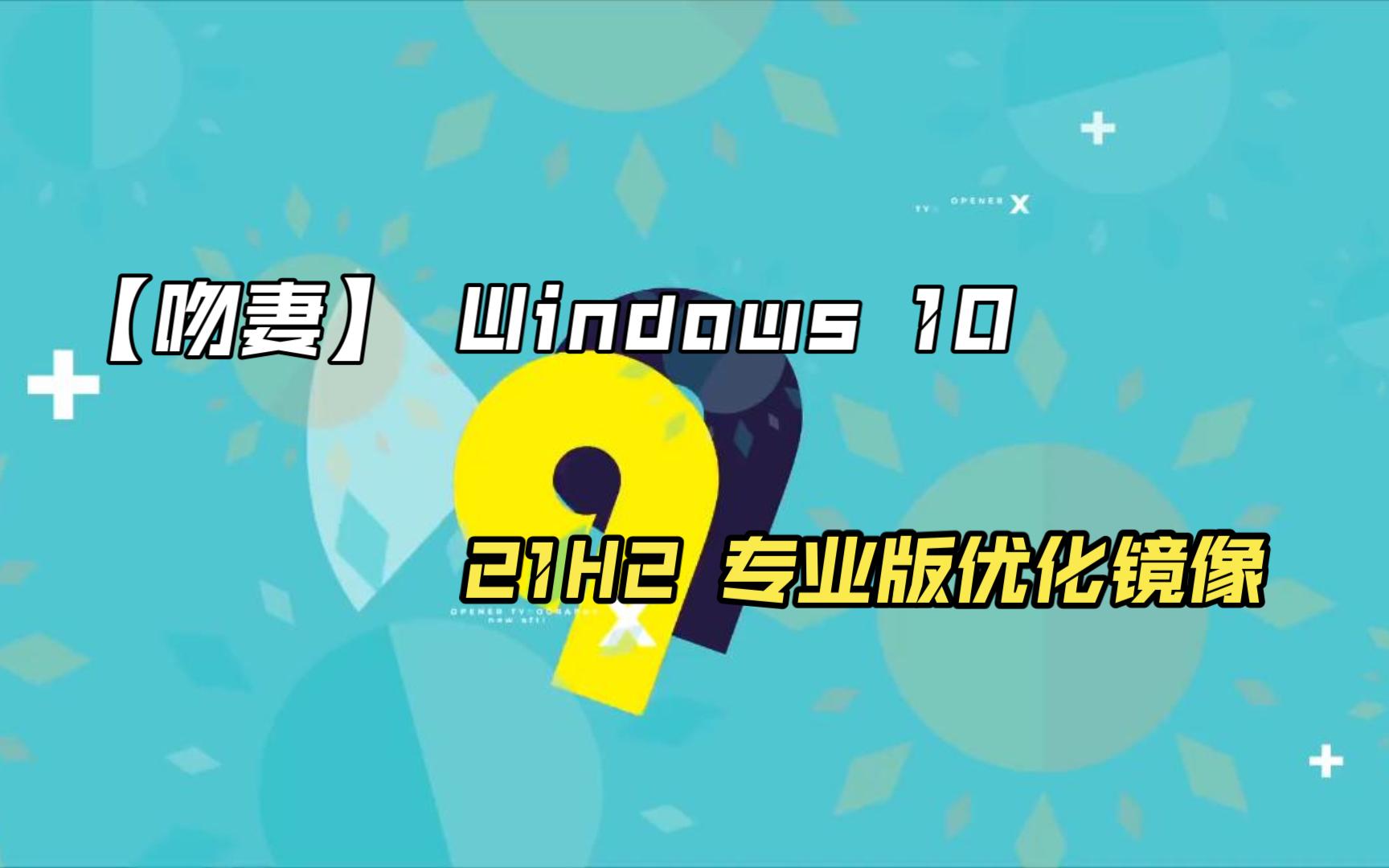 【吻妻】 Windows 10 21H2 专业版优化镜像 0428哔哩哔哩bilibili