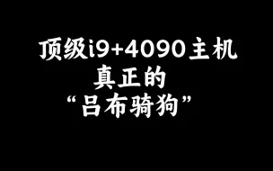 Download Video: 顶级i9+4090主机 真正的“吕布骑狗”