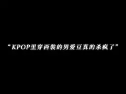 Download Video: “KPOP里穿西装的男爱豆真的杀疯了”