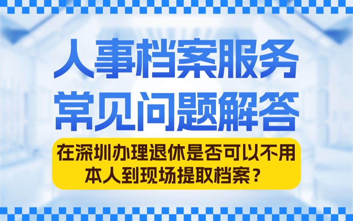 档案保管在深圳市人才服务中心,在深圳办理退休是否可以不用本人到现场提取档案?哔哩哔哩bilibili