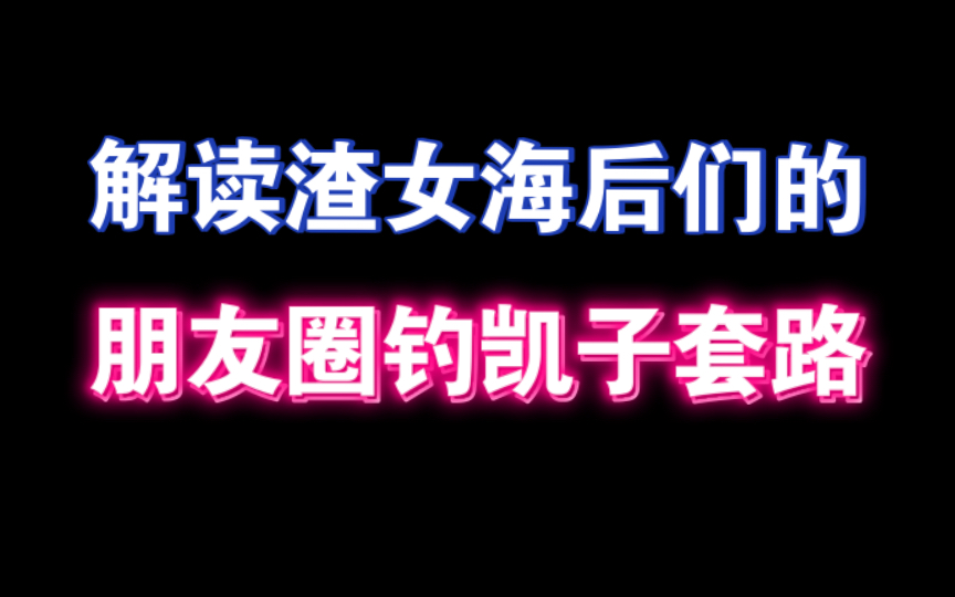 解读渣女海后们的朋友圈钓凯子套路哔哩哔哩bilibili