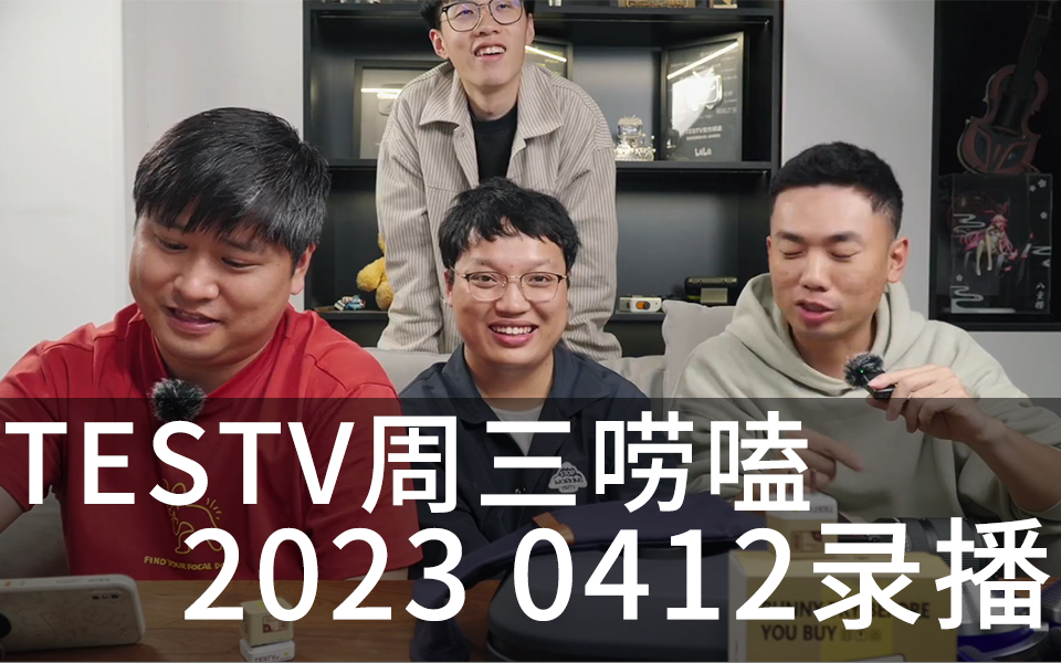 20230412 TESTV 小周末唠嗑 男后期 淑敏 luke 小师傅 直播录像 录播哔哩哔哩bilibili