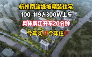 Download Video: 萧山南站绿城品质精装地暖住宅今年买今年住300W就能上车奥体滨江开车20分钟都能到达