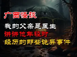 Download Video: 【广西怪谈】我的父亲是医生，讲讲他年轻时的诡异经历！ ｜ 恐怖故事 ｜ 真实灵异故事  ｜ 深夜讲鬼话 ｜ 故事会 ｜ 睡前鬼故事 ｜ 鬼故事 ｜ 诡异怪谈