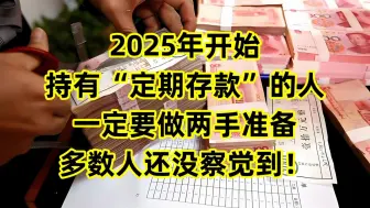 下载视频: 2025年开始，持有“定期存款”的人，一定要做两手准备，多数人还没察觉到！