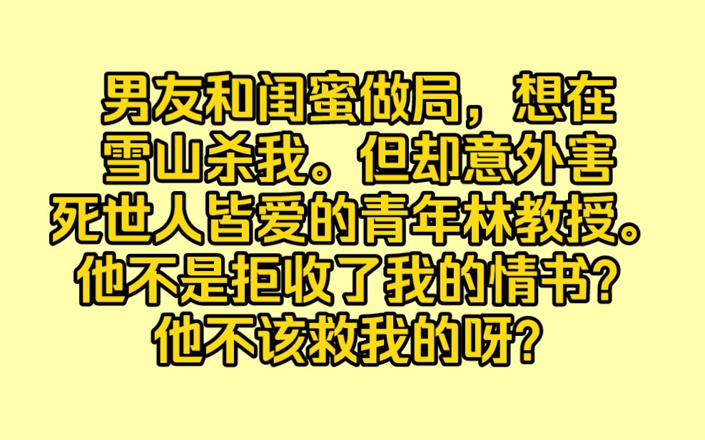 男友和闺蜜做局,想在雪山杀我.我大难不死,但却意外害死世人皆爱的青年林教授.他不是拒绝了我的情书?为什么还要救我?哔哩哔哩bilibili