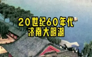 Download Video: 城市记忆.济南20世纪60年代的大明湖