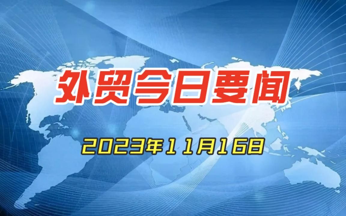 外贸今日要闻 2023年11月16日 #国际形势#外贸资讯#商品进出口哔哩哔哩bilibili