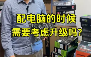 Descargar video: 配电脑的时候需要考虑升级吗？