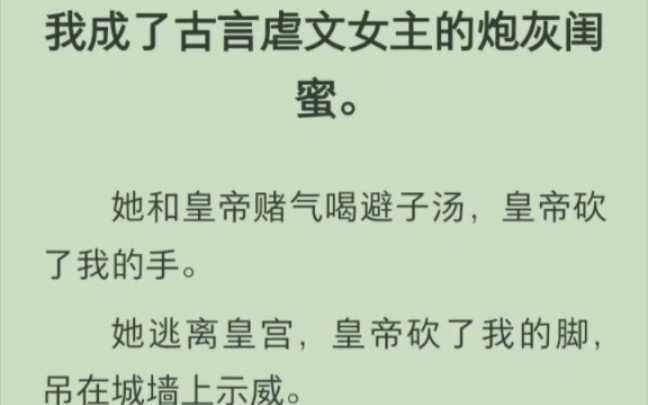 [图]（完结版）我成了古言虐文女主的炮灰闺蜜。她和皇帝赌气喝避子汤，皇帝砍了我的手。她逃离皇宫，皇帝砍了我的脚，吊在城墙上示威。