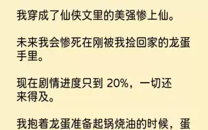 Скачать видео: 【完结文】我穿成了仙侠文里的美强惨上仙。未来我会惨死在刚被我捡回家的龙蛋手里。现...