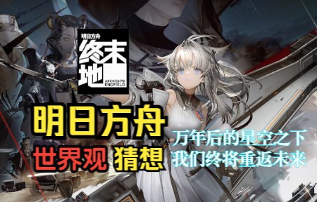 [图]【明日方舟：终末地】明日方舟世界观猜想 数万年后的星空之下 我们终将重返未来 第三期