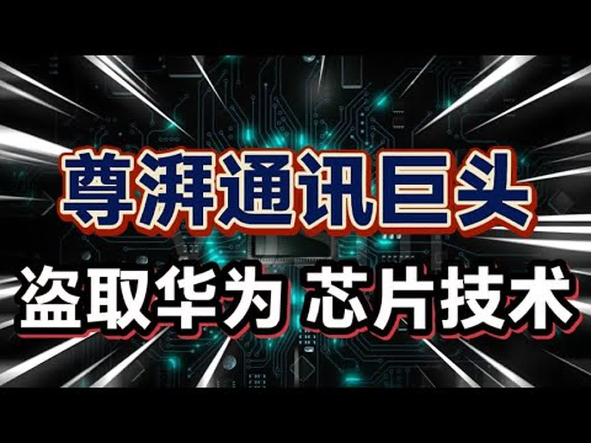 尊湃通讯巨头,盗取华为芯片技术?哔哩哔哩bilibili