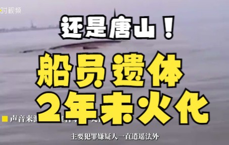 船员遗体2年没火化,家属举报唐山“渔霸”撞船事件“水太深”哔哩哔哩bilibili