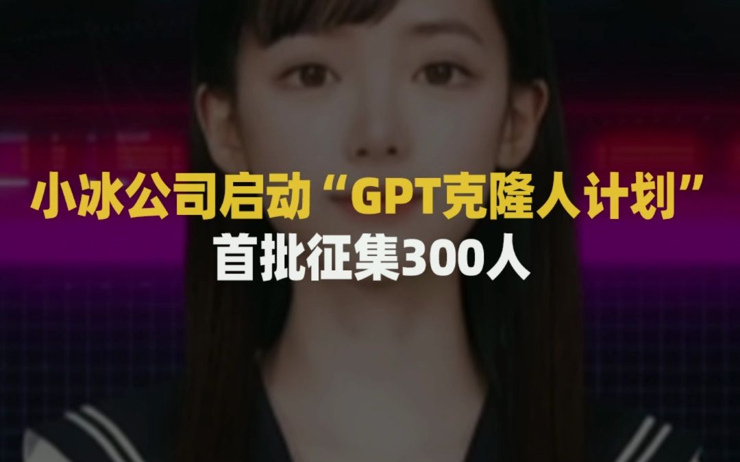 【大厂又有料】小冰公司启动“GPT克隆人计划”,首批征集300人哔哩哔哩bilibili