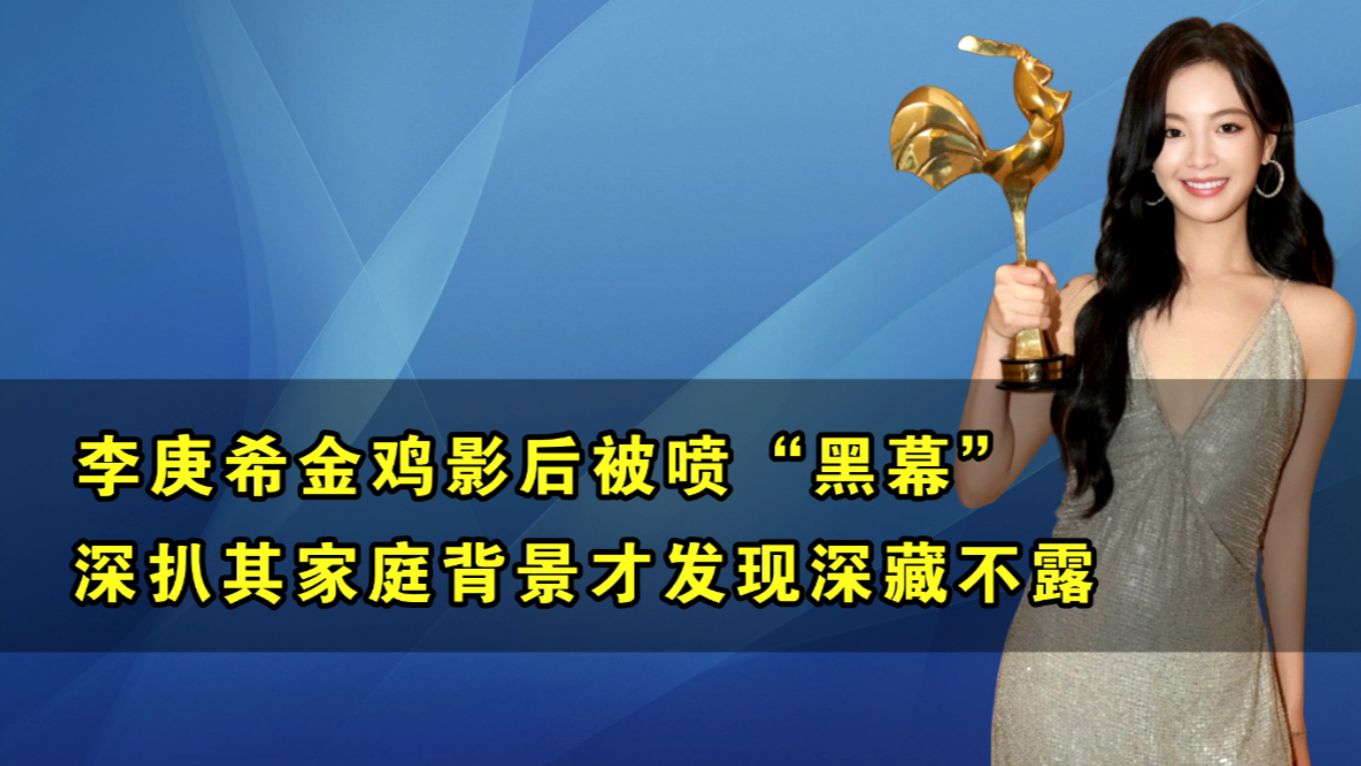 李庚希:金鸡影后被喷“黑幕”,深扒其家庭背景,才发现深藏不露哔哩哔哩bilibili