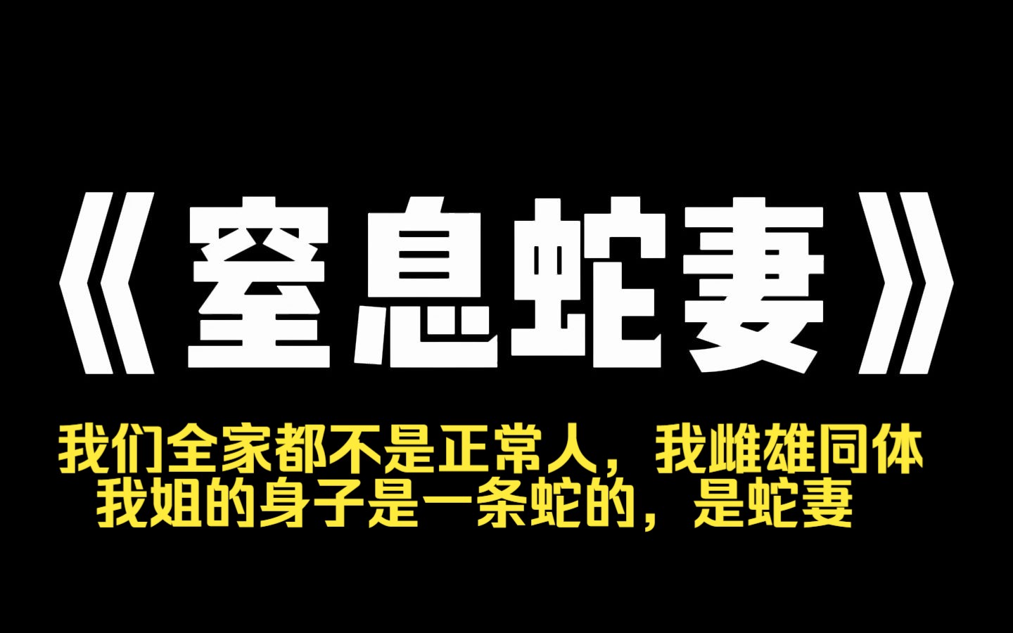 小说力荐~《窒息蛇妻》我们全家都不是正常人,我是阴阳人,雌雄同体. 我姐的身子是一条蛇的,是蛇妻. 我妈却见钱眼开的逼着我姐接客. 我姐死的那...