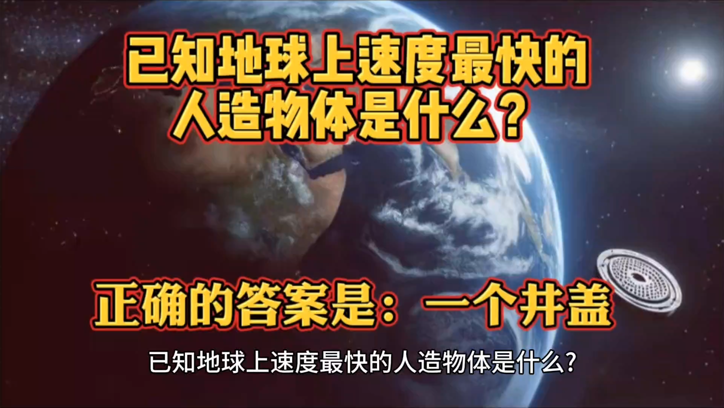 已知地球上速度最快的人造物体是什么?正确的答案是:一个井盖哔哩哔哩bilibili