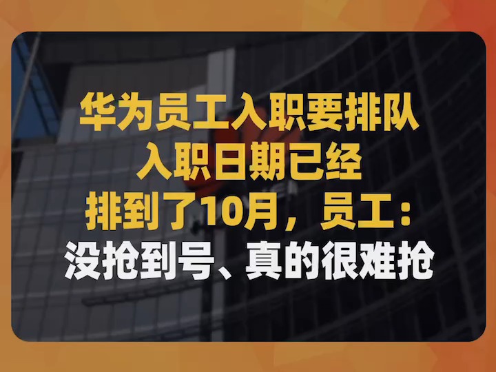 华为员工入职要排队,入职日期已经排到了10月,员工:没抢到号、真的很难抢哔哩哔哩bilibili