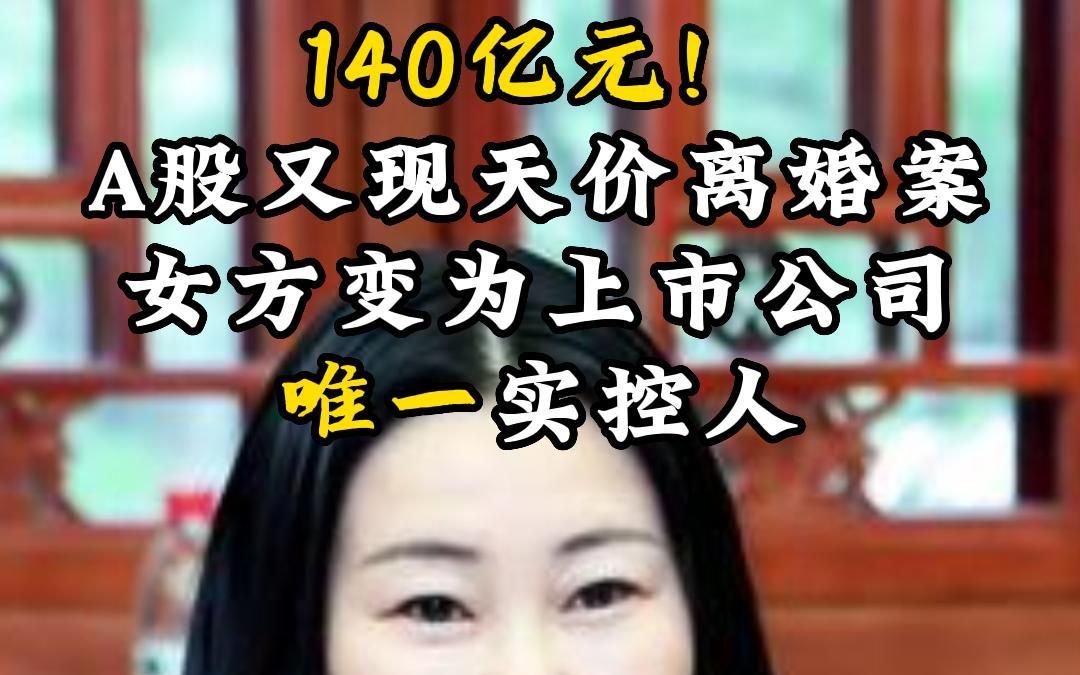 140亿元!A股又现天价离婚案,女方变为上市公司唯一实控人哔哩哔哩bilibili