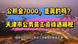 下载视频: 公积金7000，是真的吗？北方地区最高！天津市公务员工资待遇揭秘