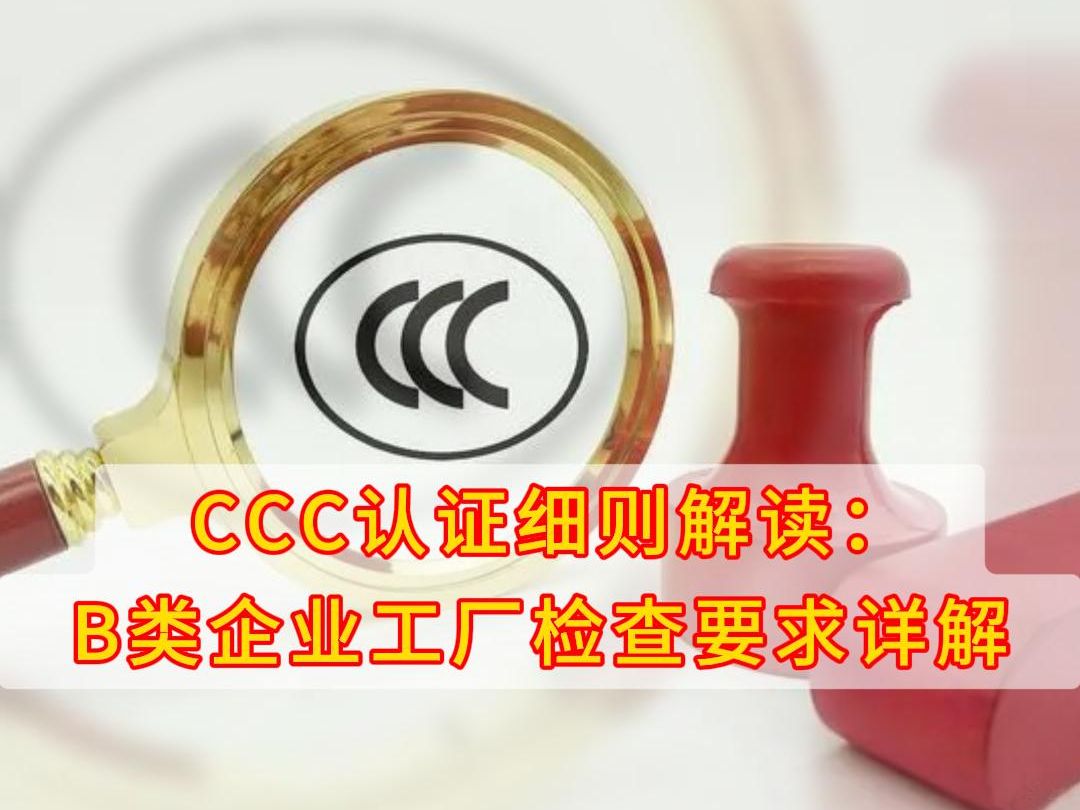 CCC认证细则解读:B类企业工厂检查要求详解 #CCC认证 #工厂检查 #CCC认证B类企业工厂检查 #CCC认证工厂审查 #CCC认证怎么申请哔哩哔哩bilibili