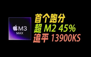 Download Video: 苹果M3 Max跑分成绩曝光，超M2 Max 45%，几乎追平13900KS