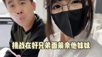 Download Video: 挑战在好兄弟面前亲她妹妹