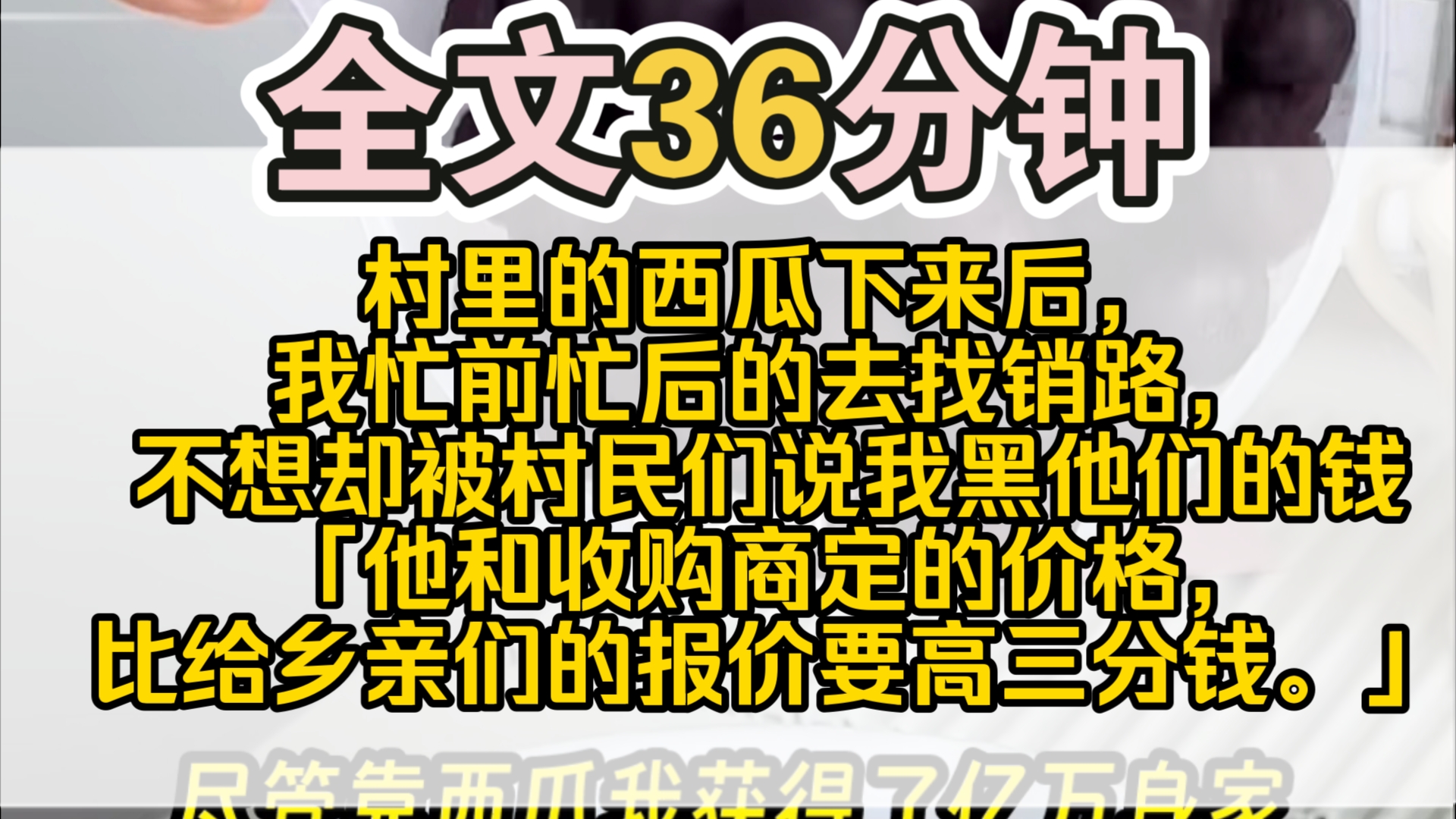 (完结)村里的西瓜下来后,我忙前忙后的去找销路,不想却被村民们说我黑他们的钱:「他和收购商定的价格,比给乡亲们的报价要高三分钱.」「每一斤...